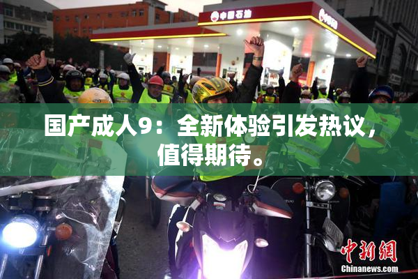 国产成人9：全新体验引发热议，值得期待。