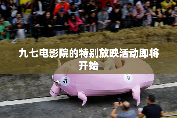 九七电影院的特别放映活动即将开始