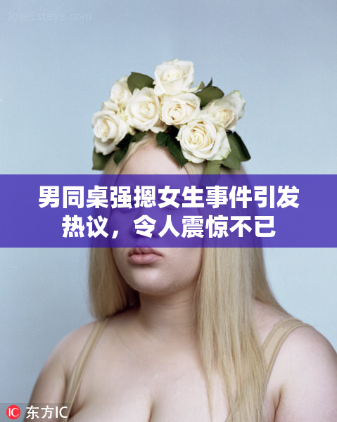 男同桌强摁女生事件引发热议，令人震惊不已