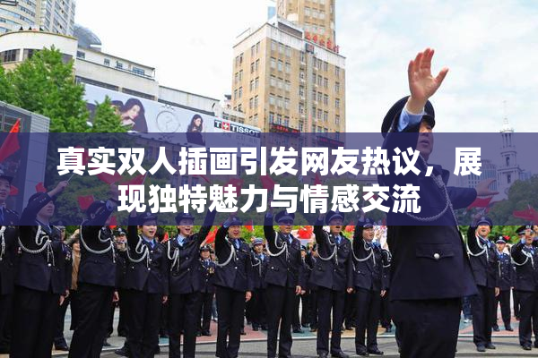 真实双人插画引发网友热议，展现独特魅力与情感交流