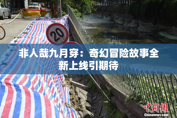 非人哉九月穿：奇幻冒险故事全新上线引期待