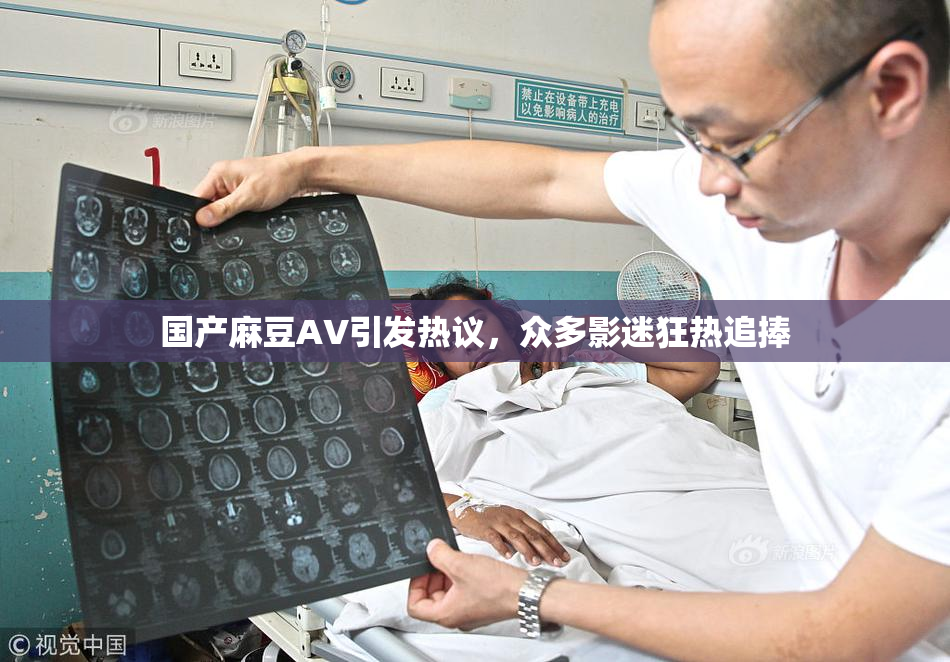 国产麻豆AV引发热议，众多影迷狂热追捧