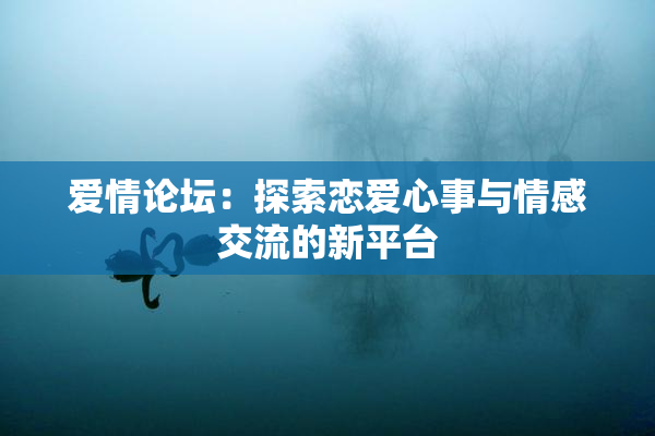 爱情论坛：探索恋爱心事与情感交流的新平台