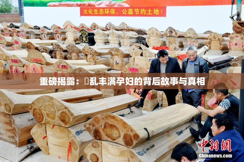 重磅揭露：婬乱丰满孕妇的背后故事与真相
