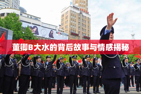 董卿B大水的背后故事与情感揭秘