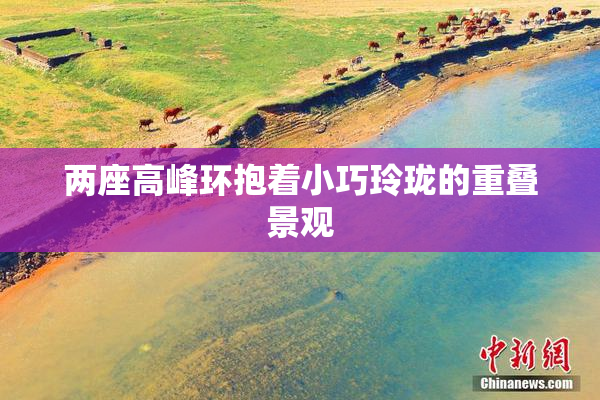 两座高峰环抱着小巧玲珑的重叠景观