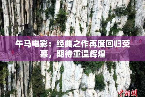 午马电影：经典之作再度回归荧幕，期待重温辉煌