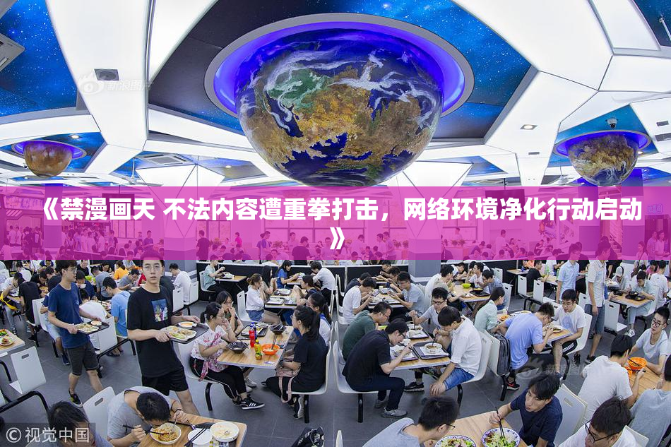 《禁漫画天 不法内容遭重拳打击，网络环境净化行动启动》