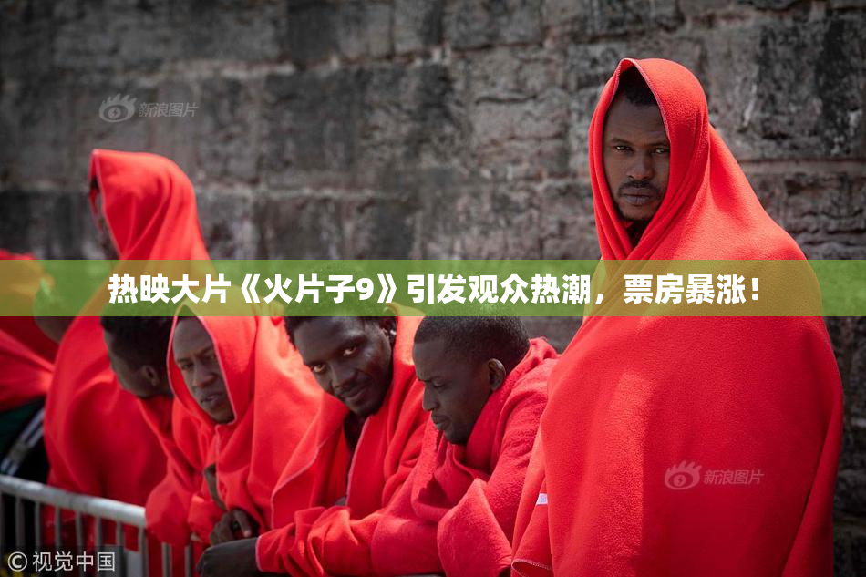 热映大片《火片子9》引发观众热潮，票房暴涨！