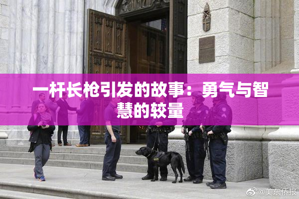 一杆长枪引发的故事：勇气与智慧的较量