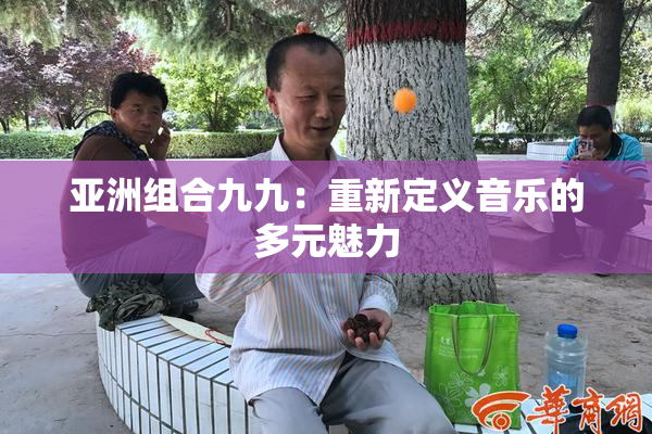 亚洲组合九九：重新定义音乐的多元魅力