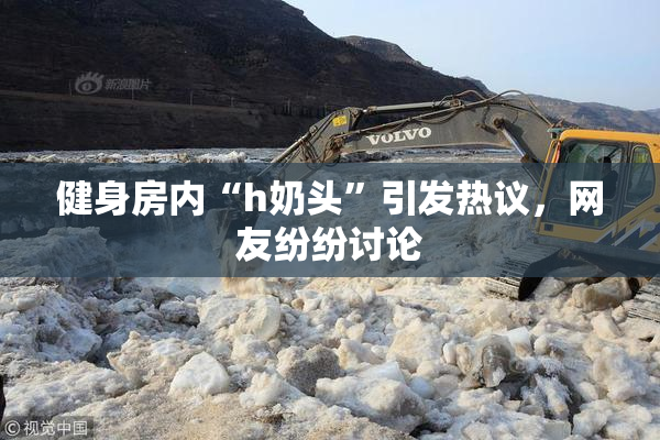 健身房内“h奶头”引发热议，网友纷纷讨论