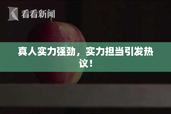 真人实力强劲，实力担当引发热议！