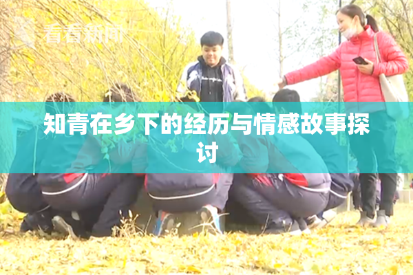 知青在乡下的经历与情感故事探讨