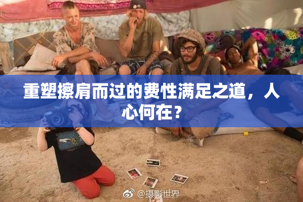 重塑擦肩而过的费性满足之道，人心何在？