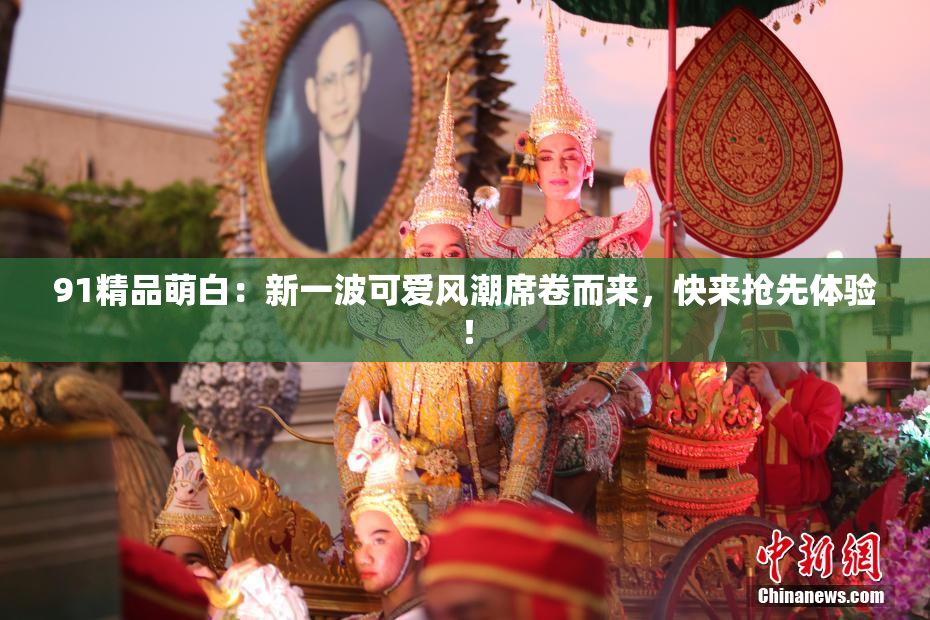 91精品萌白：新一波可爱风潮席卷而来，快来抢先体验！