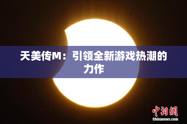 天美传M：引领全新游戏热潮的力作