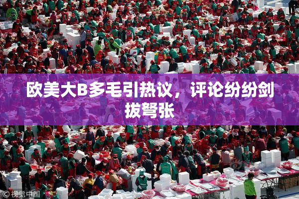 欧美大B多毛引热议，评论纷纷剑拔弩张