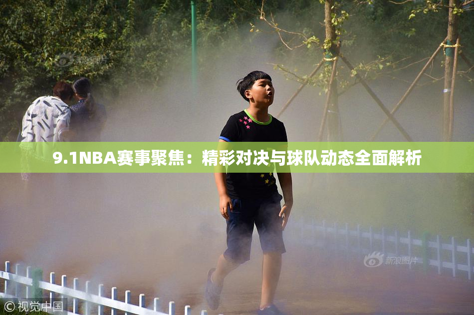 9.1NBA赛事聚焦：精彩对决与球队动态全面解析