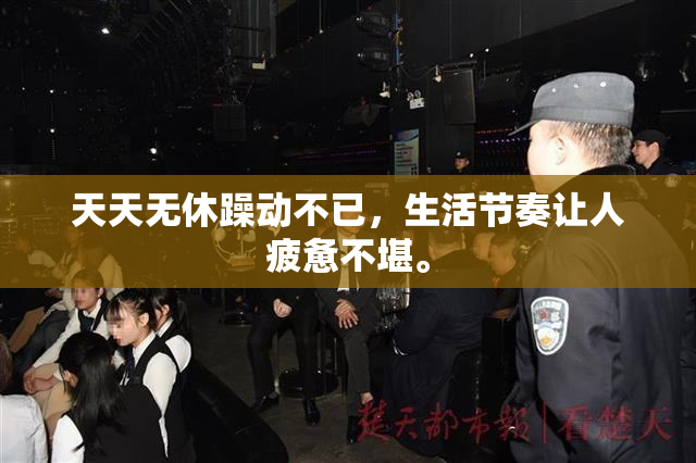 天天无休躁动不已，生活节奏让人疲惫不堪。