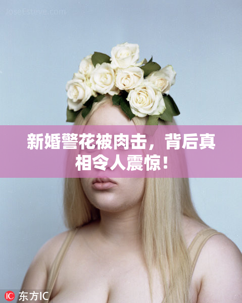 新婚警花被肉击，背后真相令人震惊！