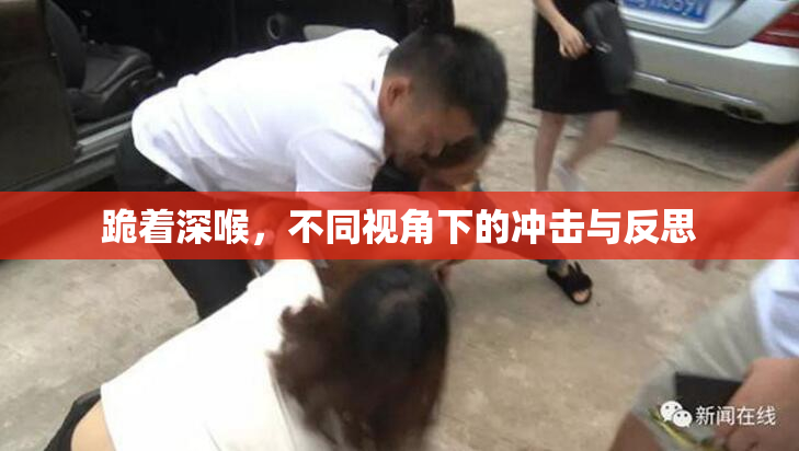 跪着深喉，不同视角下的冲击与反思