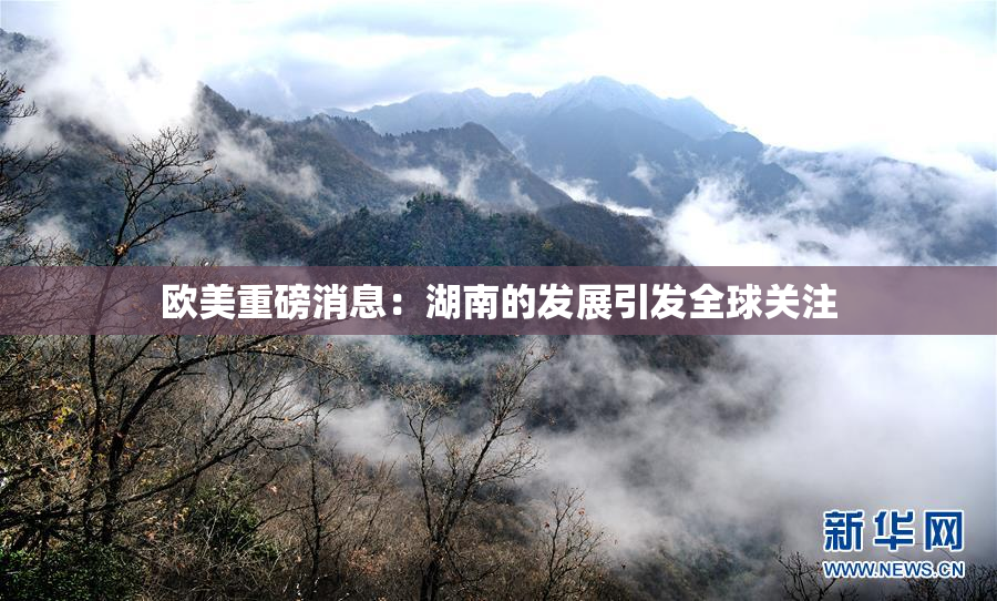 欧美重磅消息：湖南的发展引发全球关注