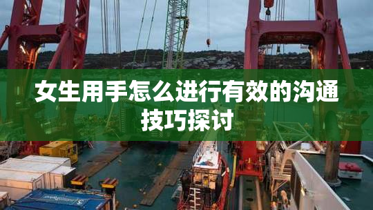 女生用手怎么进行有效的沟通技巧探讨