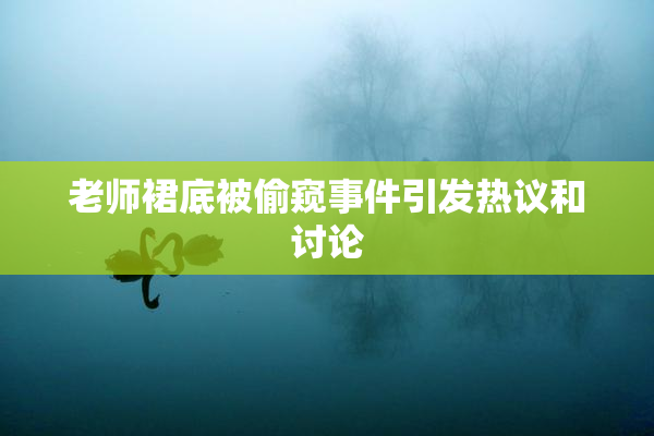 老师裙底被偷窥事件引发热议和讨论