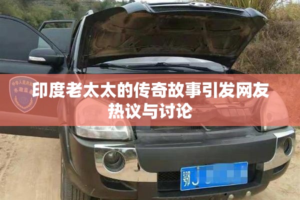 印度老太太的传奇故事引发网友热议与讨论