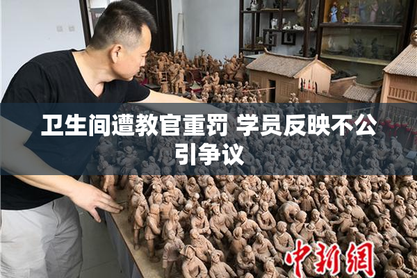 卫生间遭教官重罚 学员反映不公引争议