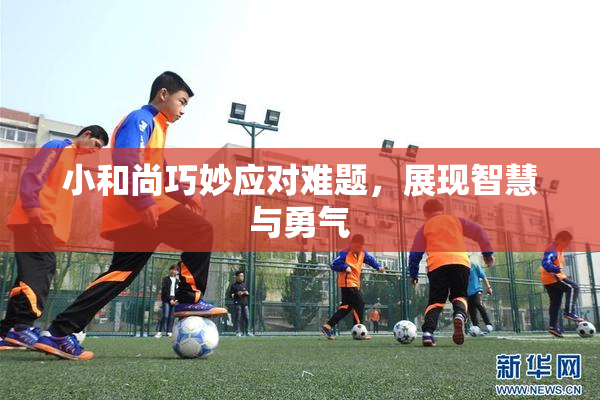 小和尚巧妙应对难题，展现智慧与勇气