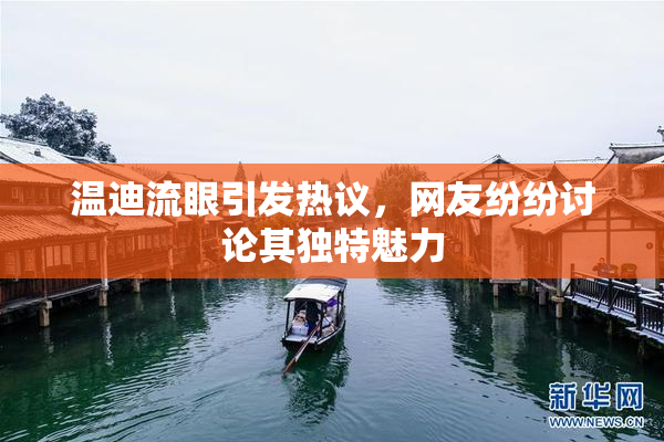 温迪流眼引发热议，网友纷纷讨论其独特魅力