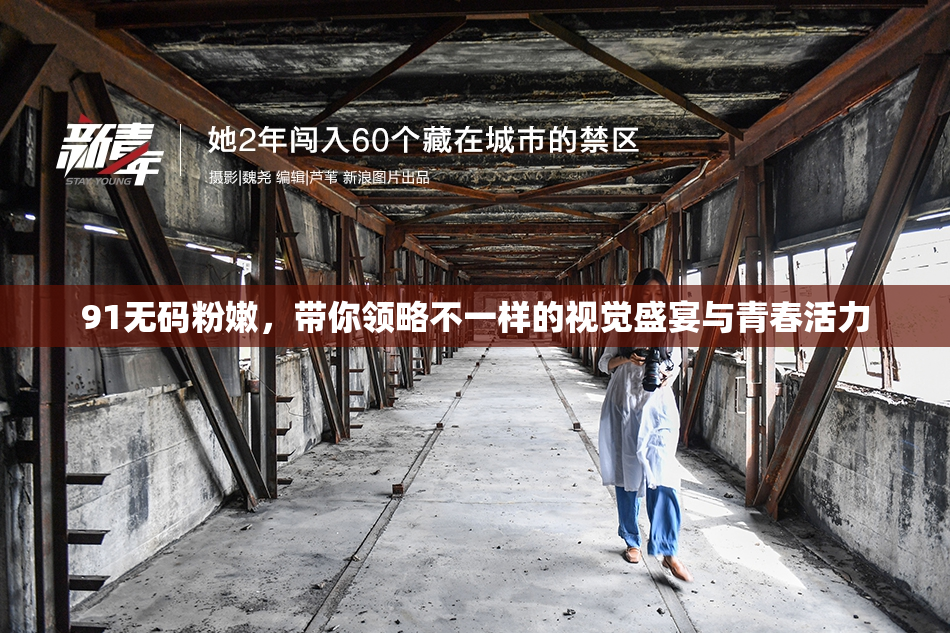91无码粉嫩，带你领略不一样的视觉盛宴与青春活力