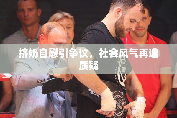 挤奶自慰引争议，社会风气再遭质疑