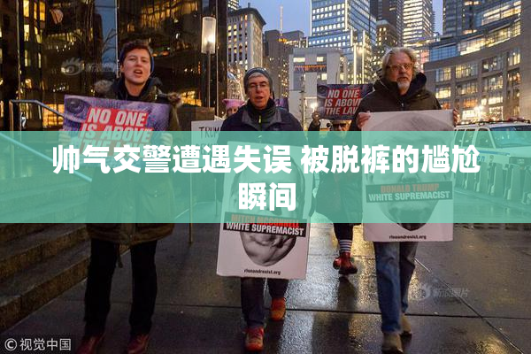 帅气交警遭遇失误 被脱裤的尴尬瞬间