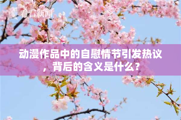 动漫作品中的自慰情节引发热议，背后的含义是什么？