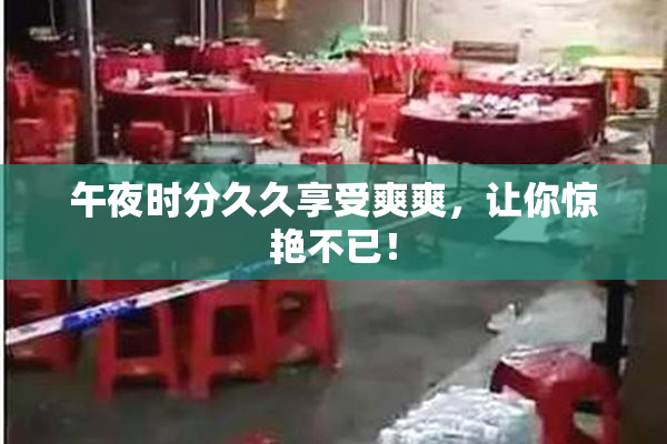午夜时分久久享受爽爽，让你惊艳不已！