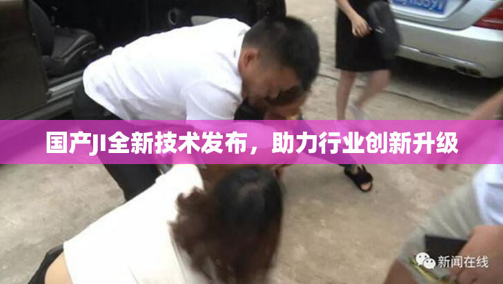 国产JI全新技术发布，助力行业创新升级