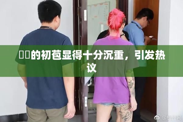 妺妺的初苞显得十分沉重，引发热议