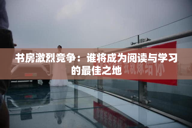 书房激烈竞争：谁将成为阅读与学习的最佳之地