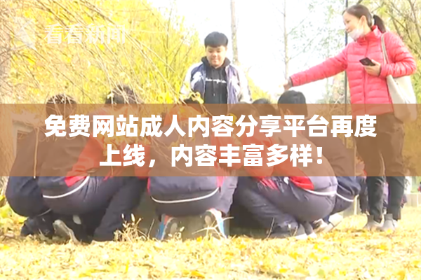 免费网站成人内容分享平台再度上线，内容丰富多样！