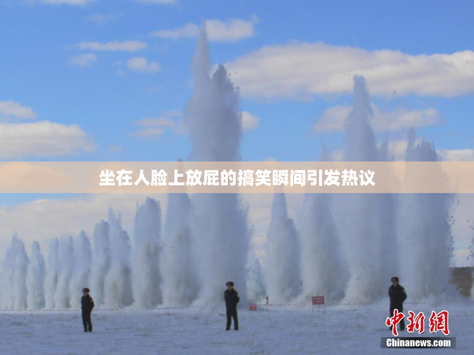 坐在人脸上放屁的搞笑瞬间引发热议