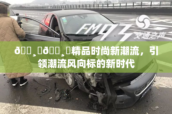 🌸‌🌸‌精品时尚新潮流，引领潮流风向标的新时代