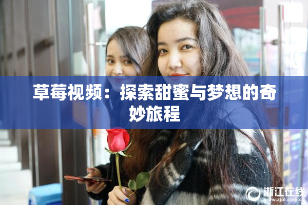 草莓视频：探索甜蜜与梦想的奇妙旅程