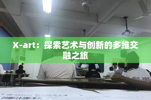 X-art：探索艺术与创新的多维交融之旅