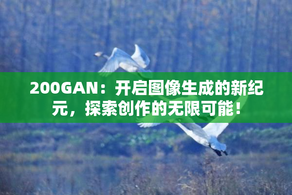 200GAN：开启图像生成的新纪元，探索创作的无限可能！