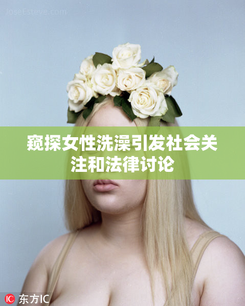 窥探女性洗澡引发社会关注和法律讨论