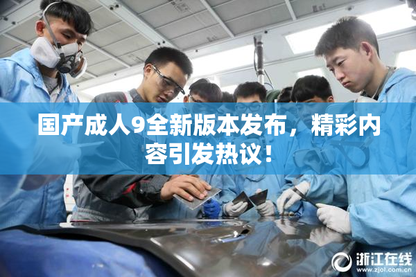 国产成人9全新版本发布，精彩内容引发热议！