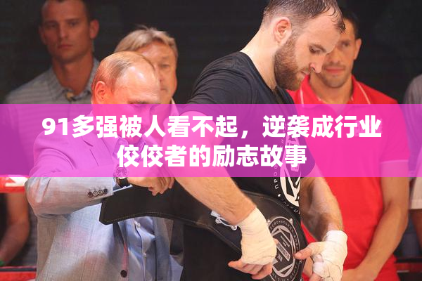 91多强被人看不起，逆袭成行业佼佼者的励志故事